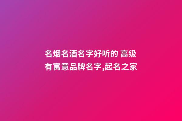 名烟名酒名字好听的 高级有寓意品牌名字,起名之家-第1张-商标起名-玄机派